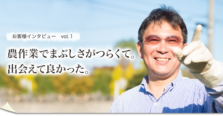 お客様インタビューVol1 農作業でまぶしさがツラくて。出会えて良かった。