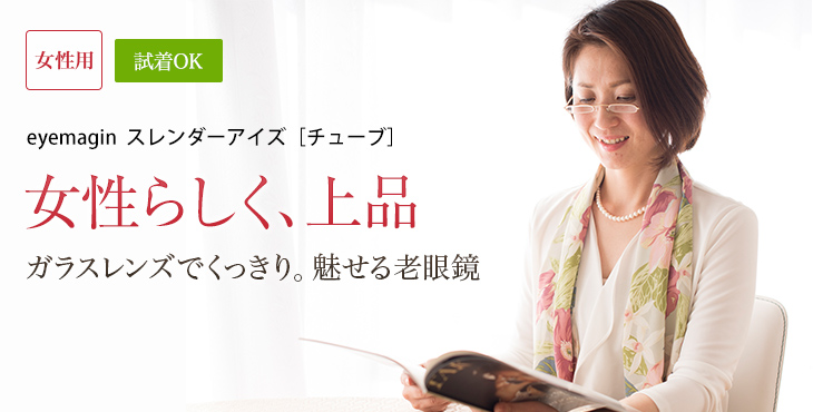 老眼鏡スレンダーアイズ　チューブ。女性らしさと上品さ。おしゃれ老眼鏡。